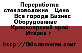 Переработка стекловолокна › Цена ­ 100 - Все города Бизнес » Оборудование   . Красноярский край,Игарка г.